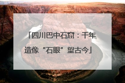 四川巴中石窟：千年造像“石眼”望古今