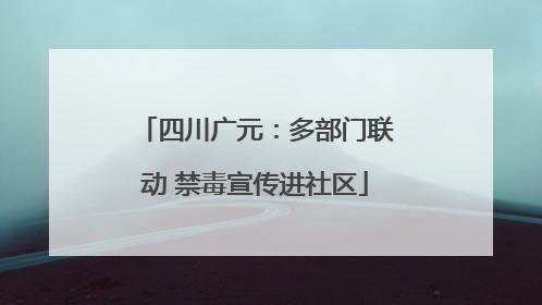 四川广元：多部门联动 禁毒宣传进社区