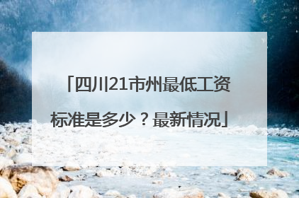四川21市州最低工资标准是多少？最新情况