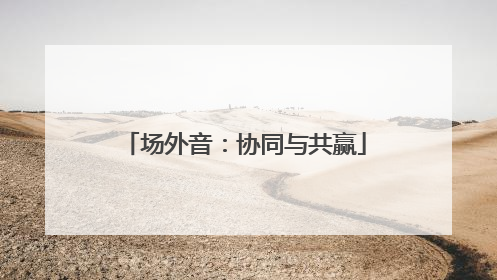 场外音：协同与共赢