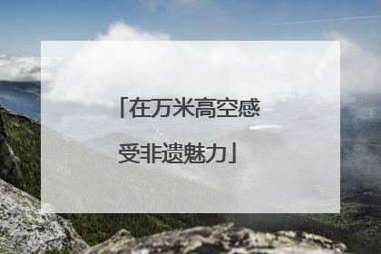 在万米高空感受非遗魅力