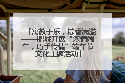 寓教于乐，粽香满溢——肥城开展“浓情端午，巧手传情”端午节文化主题活动