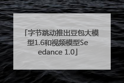 字节跳动推出豆包大模型1.6和视频模型Seedance 1.0
