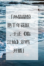 孙晶晶惊艳千年花妖，于正《临江仙》定档开播
