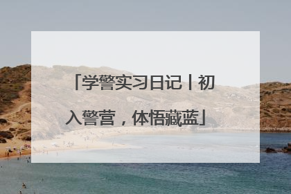 学警实习日记丨初入警营，体悟藏蓝