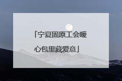 宁夏固原工会暖心包里藏爱意