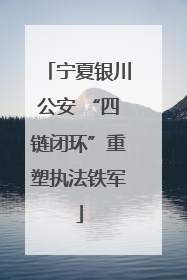宁夏银川公安 “四链闭环”重塑执法铁军