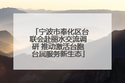 宁波市奉化区台联会赴丽水交流调研 推动激活台胞台属服务新生态