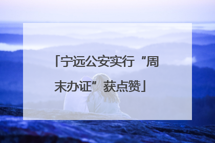 宁远公安实行“周末办证”获点赞
