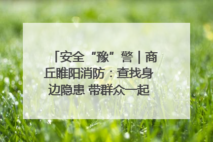 安全“豫”警｜商丘睢阳消防：查找身边隐患 带群众一起“涨知识”