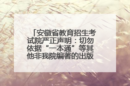 安徽省教育招生考试院严正声明：切勿依据“一本通”等其他非我院编著的出版物填报志愿