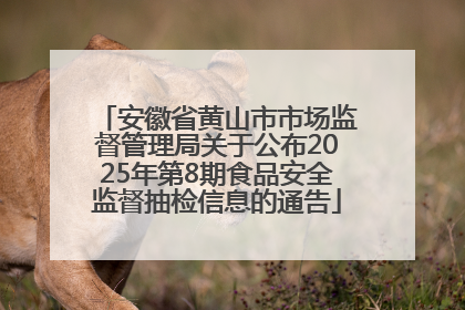 安徽省黄山市市场监督管理局关于公布2025年第8期食品安全监督抽检信息的通告