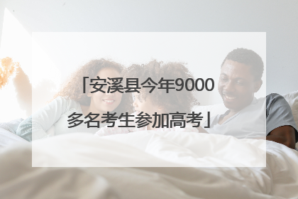 安溪县今年9000多名考生参加高考