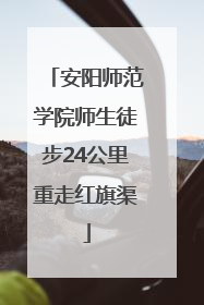 安阳师范学院师生徒步24公里重走红旗渠