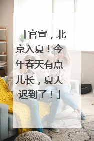 官宣，北京入夏！今年春天有点儿长，夏天迟到了！