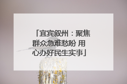 宜宾叙州：聚焦群众急难愁盼 用心办好民生实事