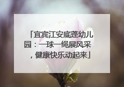 宜宾江安底蓬幼儿园：一球一绳展风采，健康快乐动起来