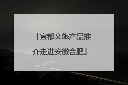 宜都文旅产品推介走进安徽合肥