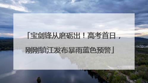 宝剑锋从磨砺出！高考首日，刚刚镇江发布暴雨蓝色预警