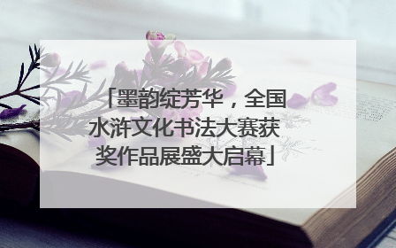 墨韵绽芳华，全国水浒文化书法大赛获奖作品展盛大启幕