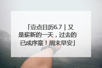 壹点日历6.7｜又是崭新的一天，过去的已成序章！周末早安