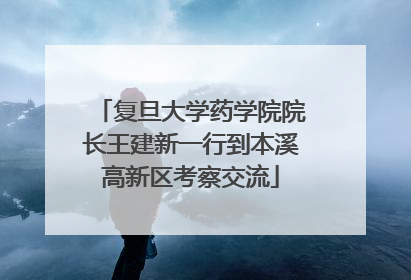复旦大学药学院院长王建新一行到本溪高新区考察交流