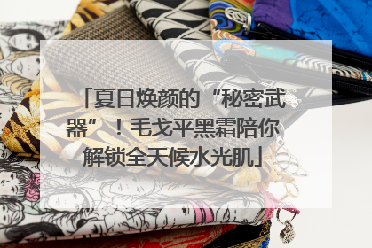 夏日焕颜的“秘密武器”！毛戈平黑霜陪你解锁全天候水光肌