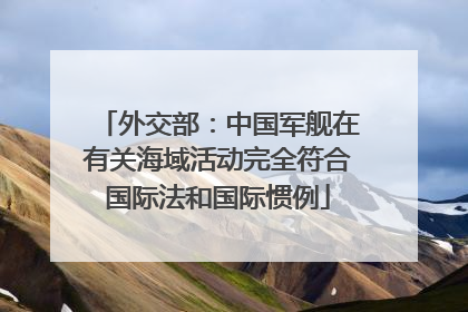 外交部：中国军舰在有关海域活动完全符合国际法和国际惯例