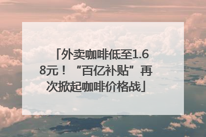 外卖咖啡低至1.68元！“百亿补贴”再次掀起咖啡价格战