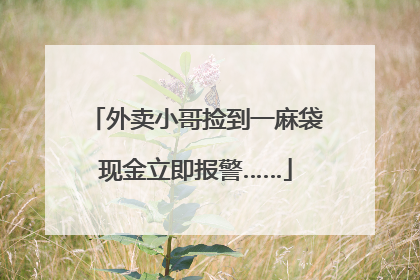 外卖小哥捡到一麻袋现金立即报警……