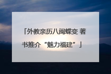 外教亲历八闽蝶变 著书推介“魅力福建”