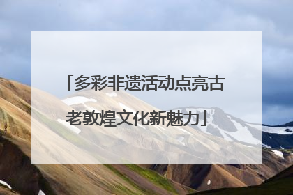 多彩非遗活动点亮古老敦煌文化新魅力