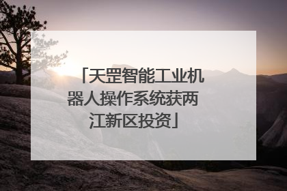 天罡智能工业机器人操作系统获两江新区投资