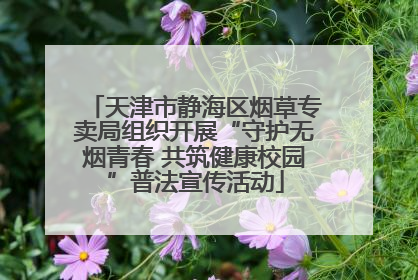 天津市静海区烟草专卖局组织开展“守护无烟青春 共筑健康校园”普法宣传活动