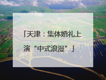 天津：集体婚礼上演“中式浪漫”
