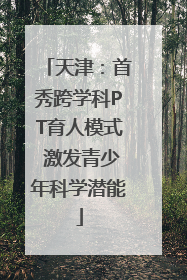 天津：首秀跨学科PT育人模式 激发青少年科学潜能