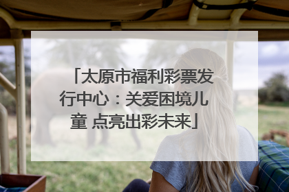 太原市福利彩票发行中心：关爱困境儿童 点亮出彩未来
