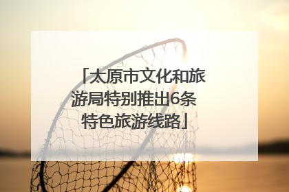 太原市文化和旅游局特别推出6条特色旅游线路