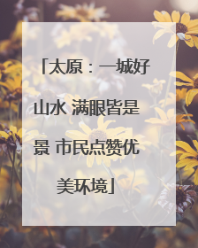 太原：一城好山水 满眼皆是景 市民点赞优美环境