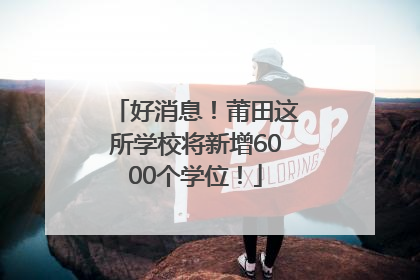好消息！莆田这所学校将新增6000个学位！