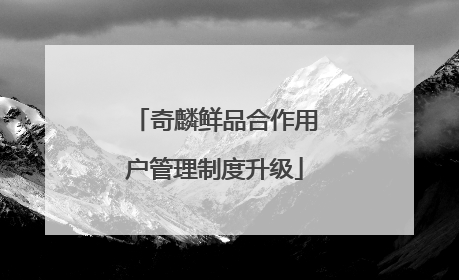 奇麟鲜品合作用户管理制度升级