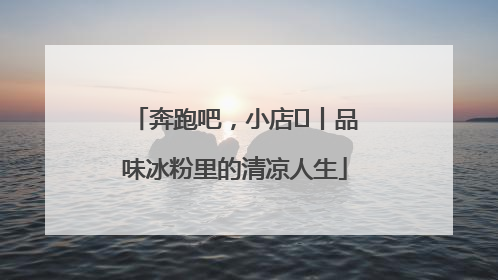 奔跑吧，小店㊴丨品味冰粉里的清凉人生