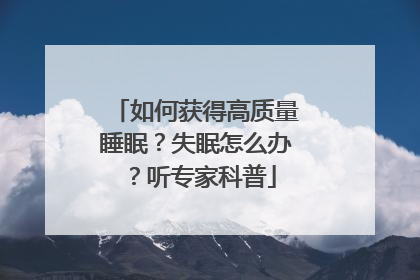 如何获得高质量睡眠？失眠怎么办？听专家科普