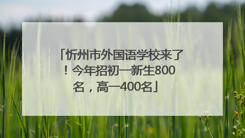 忻州市外国语学校来了！今年招初一新生800名，高一400名