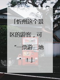 忻州这个景区的游客，可“一票游三地”！