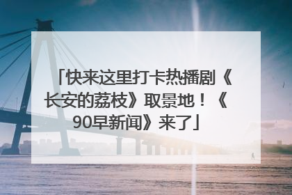 快来这里打卡热播剧《长安的荔枝》取景地！《90早新闻》来了