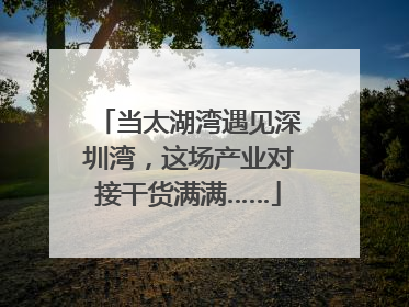 当太湖湾遇见深圳湾，这场产业对接干货满满……
