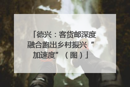 德兴：客货邮深度融合跑出乡村振兴“加速度”（图）