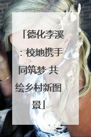 德化李溪：校地携手同筑梦 共绘乡村新图景
