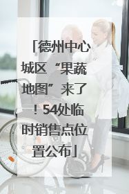 德州中心城区“果蔬地图”来了！54处临时销售点位置公布